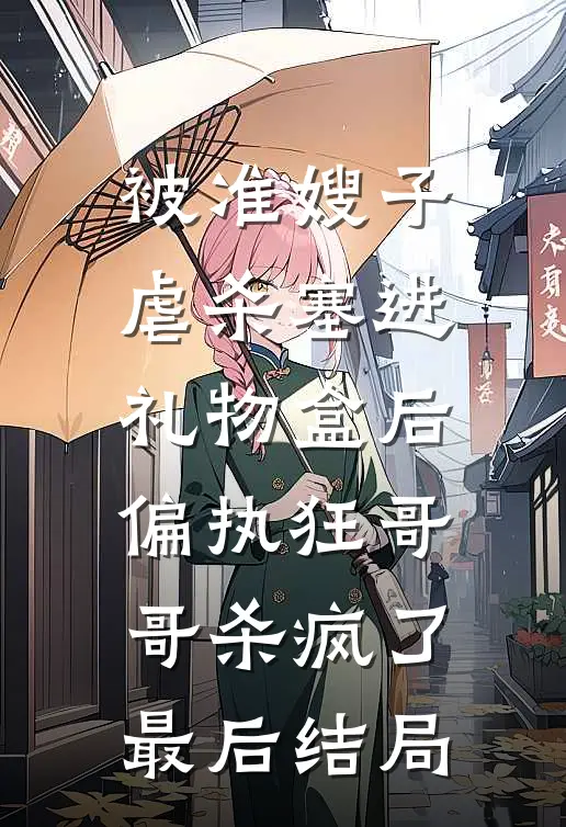 被准嫂子虐杀塞进礼物盒后，偏执狂哥哥杀疯了最后结局