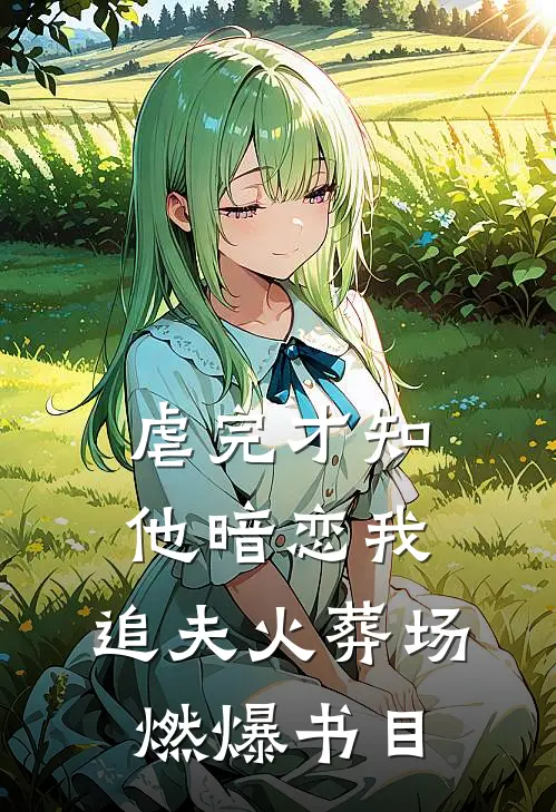 虐完才知他暗恋我，追夫火葬场燃爆书目