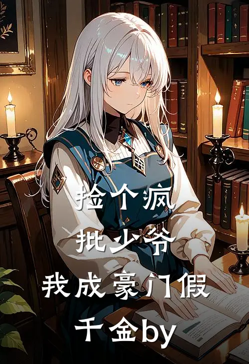 捡个疯批少爷，我成豪门假千金by
