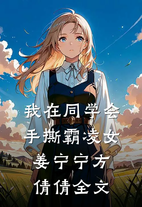 我在同学会，手撕霸凌女姜宁宁方倩倩全文