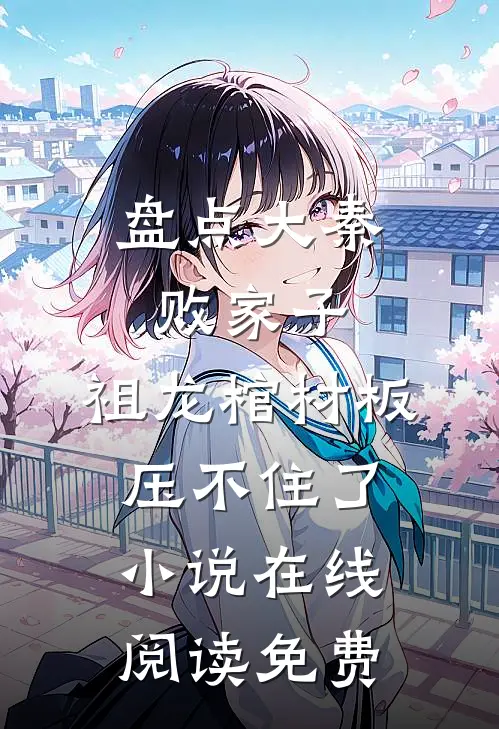 盘点大秦败家子，祖龙棺材板压不住了小说在线阅读免费