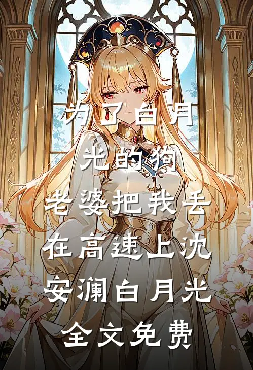 为了白月光的狗，老婆把我丢在高速上沈安澜白月光全文免费