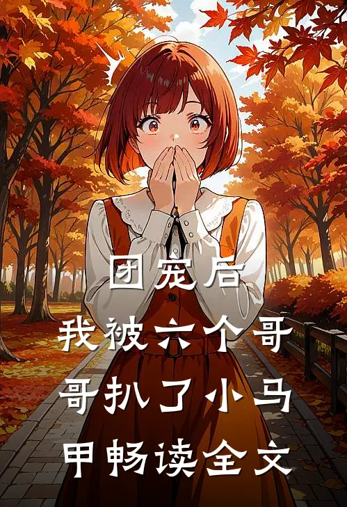 团宠后，我被六个哥哥扒了小马甲畅读全文