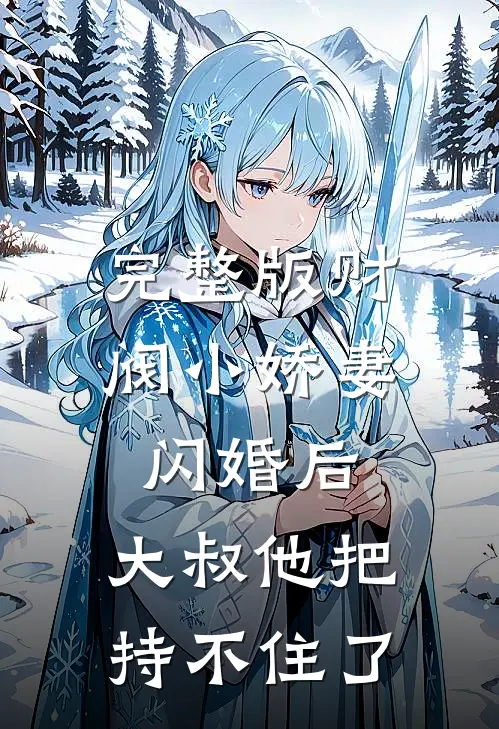 完整版财阀小娇妻：闪婚后，大叔他把持不住了