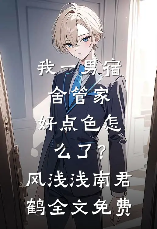 我一男宿舍管家，好点色怎么了？风浅浅南君鹤全文免费