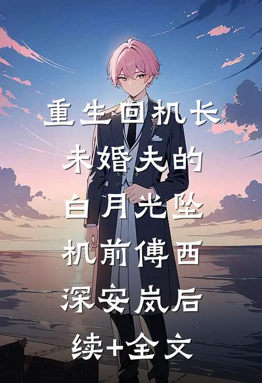 重生回机长未婚夫的白月光坠机前傅西深安岚后续+全文