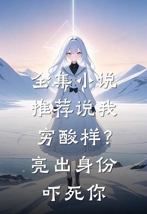 全集小说推荐说我穷酸样？亮出身份吓死你