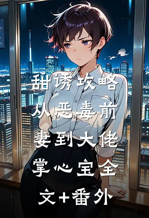 甜诱攻略：从恶毒前妻到大佬掌心宝全文+番外
