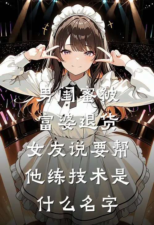 男闺蜜被富婆退货,女友说要帮他练技术是什么名字
