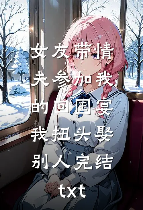 女友带情夫参加我的回国宴，我扭头娶别人完结txt