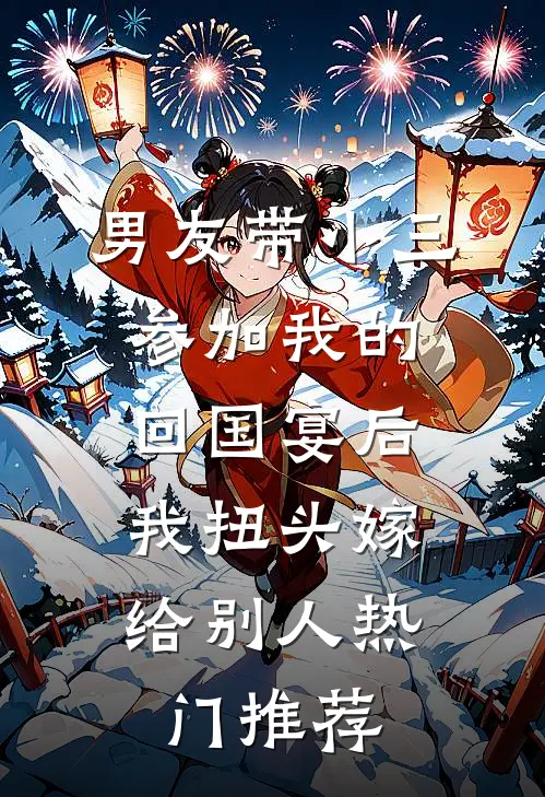 男友带小三参加我的回国宴后，我扭头嫁给别人热门推荐