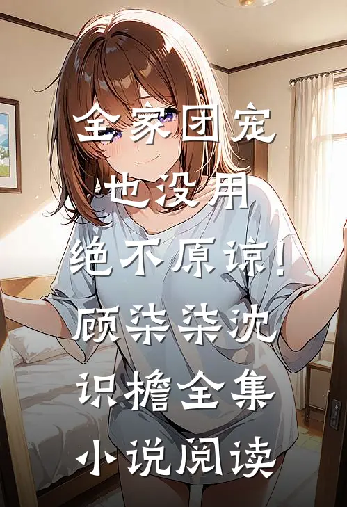 全家团宠也没用,绝不原谅!顾柒柒沈识檐全集小说阅读