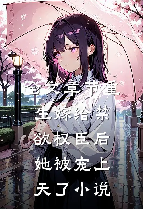 全文章节重生嫁给禁欲权臣后她被宠上天了小说