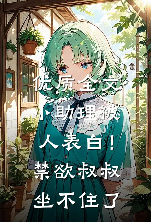 优质全文小助理被人表白！禁欲叔叔坐不住了