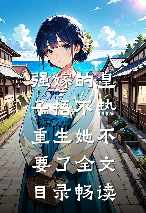强嫁的皇子捂不热，重生她不要了全文目录畅读