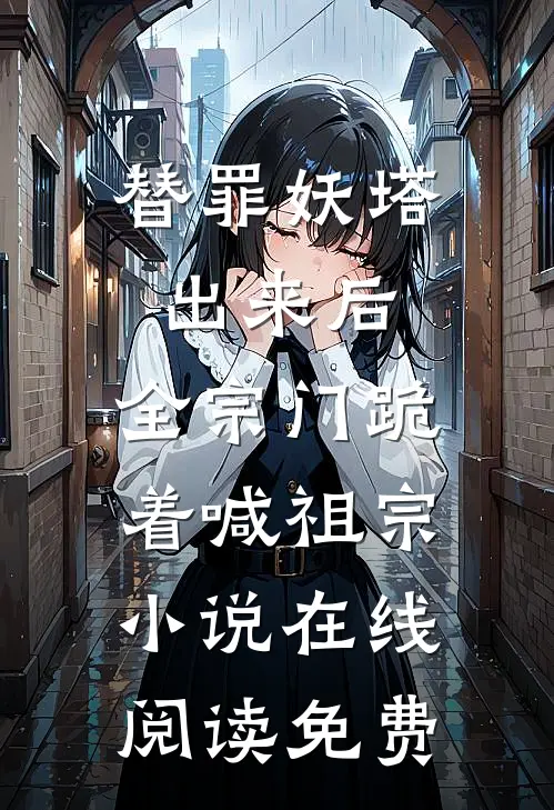 替罪妖塔出来后，全宗门跪着喊祖宗小说在线阅读免费