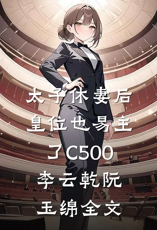 太子休妻后，皇位也易主了C500李云乾阮玉绵全文
