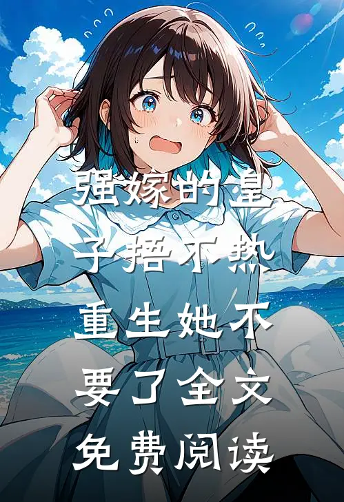 强嫁的皇子捂不热，重生她不要了全文免费阅读