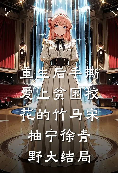 重生后手撕爱上贫困校花的竹马宋柚宁徐青野大结局