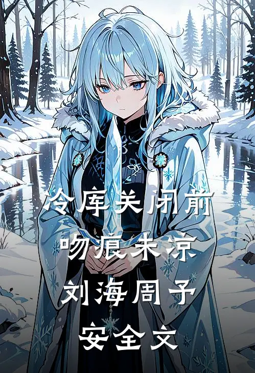 冷库关闭前，吻痕未凉刘海周予安全文