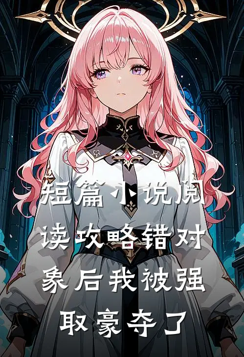 短篇小说阅读攻略错对象后我被强取豪夺了