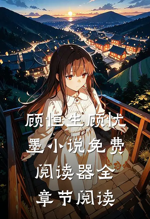 顾恒生顾忧墨小说免费阅读器全章节阅读