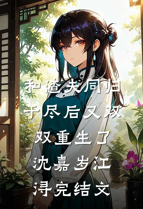 和渣夫同归于尽后又双双重生了沈嘉岁江浔完结文