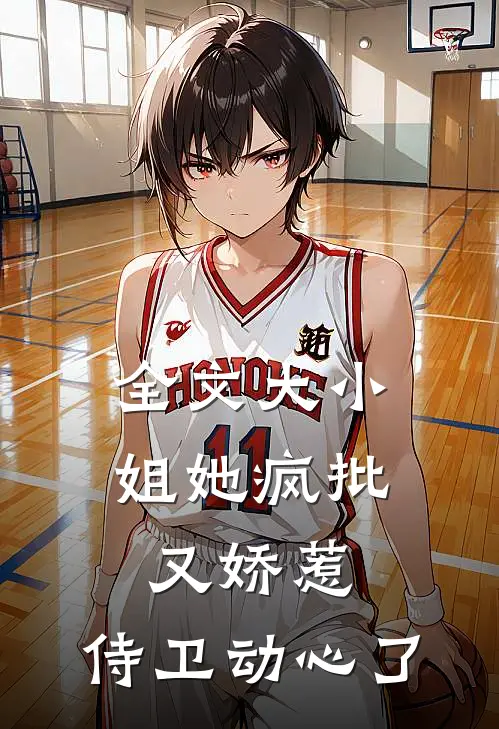 全文大小姐她疯批又娇惹，侍卫动心了