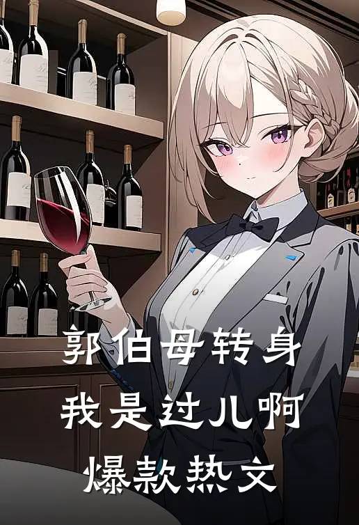 郭伯母转身，我是过儿啊爆款热文