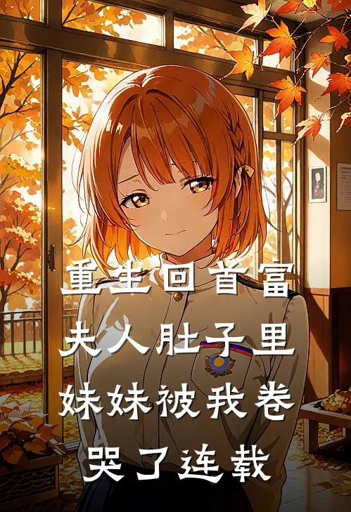 重生回首富夫人肚子里，妹妹被我卷哭了连载