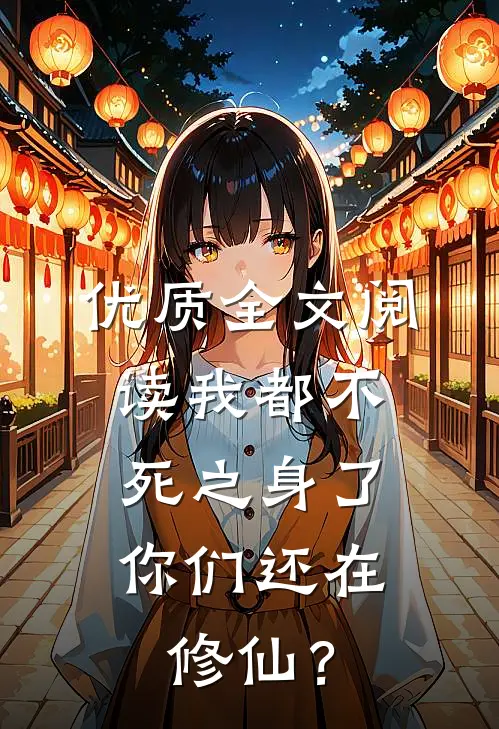 优质全文阅读我都不死之身了，你们还在修仙？