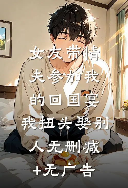 女友带情夫参加我的回国宴，我扭头娶别人无删减+无广告