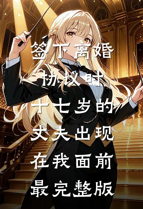 签下离婚协议时，十七岁的丈夫出现在我面前最完整版
