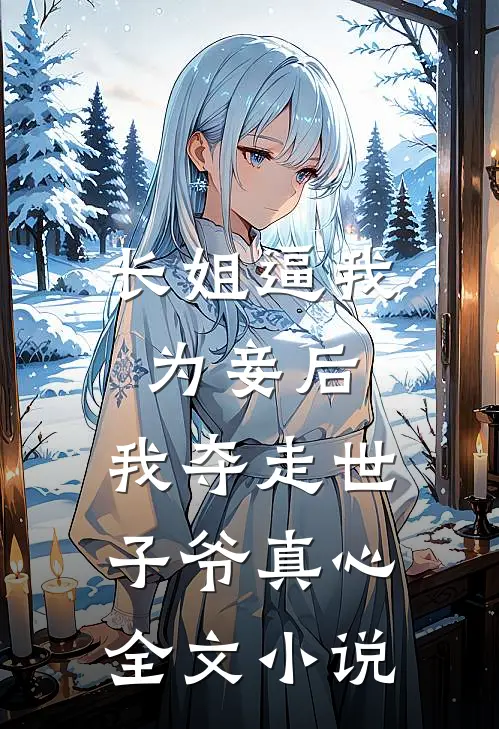 长姐逼我为妾后，我夺走世子爷真心全文小说