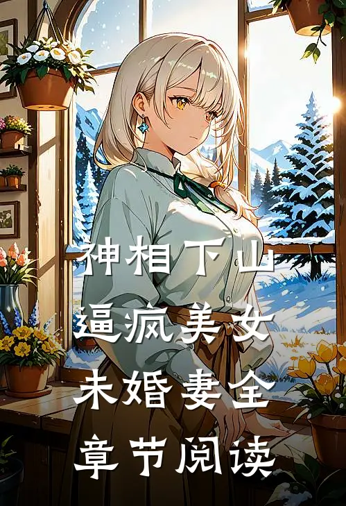 神相下山，逼疯美女未婚妻全章节阅读