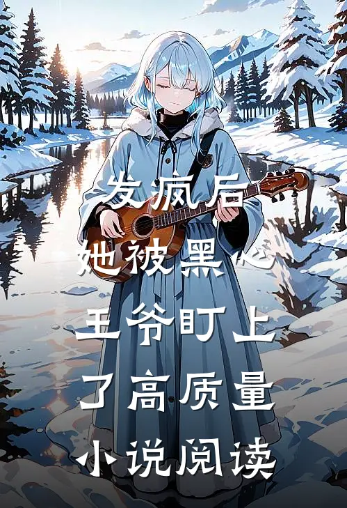发疯后，她被黑心王爷盯上了高质量小说阅读
