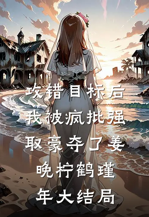 攻错目标后，我被疯批强取豪夺了姜晚柠鹤瑾年大结局