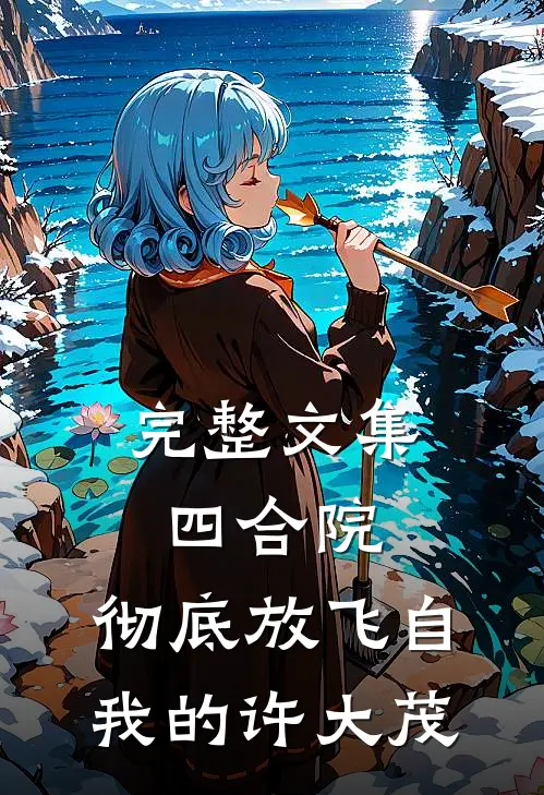 完整文集四合院：彻底放飞自我的许大茂