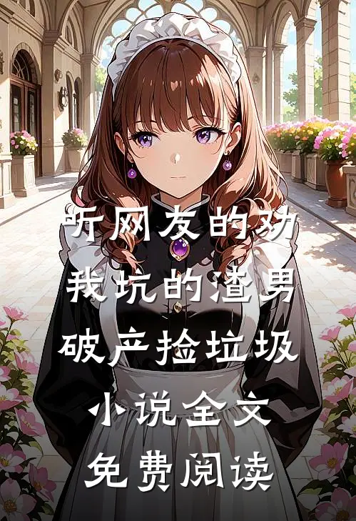 听网友的劝，我坑的渣男破产捡垃圾小说全文免费阅读