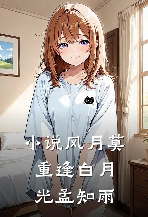 小说风月莫重逢(白月光孟知雨)