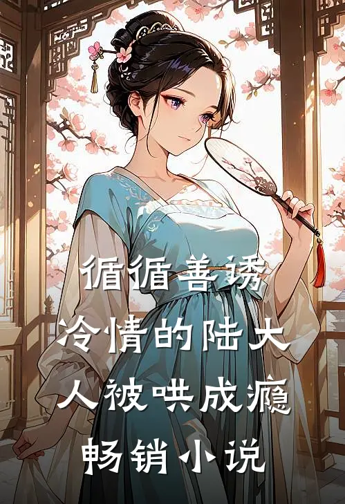 循循善诱，冷情的陆大人被哄成瘾畅销小说