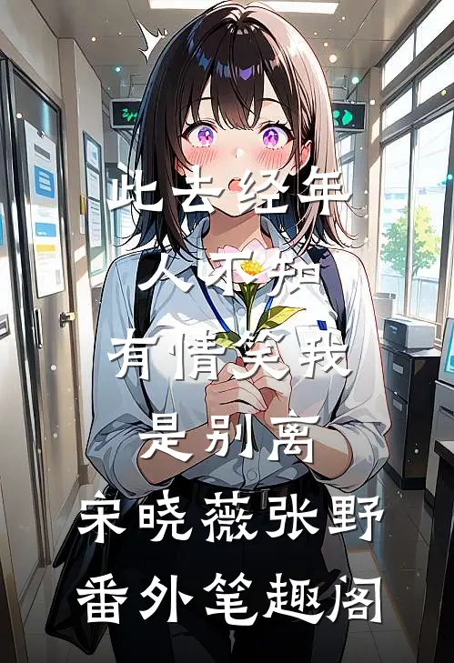此去经年人不知，有情笑我是别离：宋晓薇张野番外笔趣阁