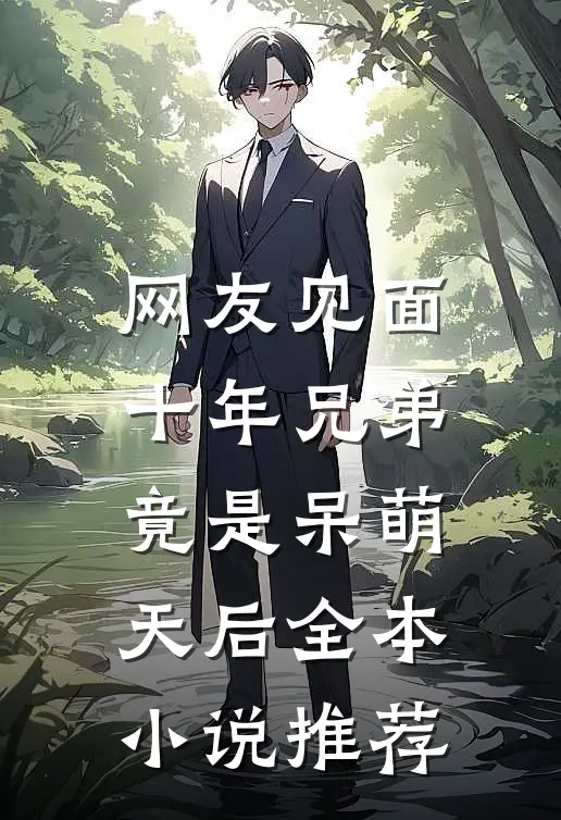 网友见面：十年兄弟竟是呆萌天后全本小说推荐