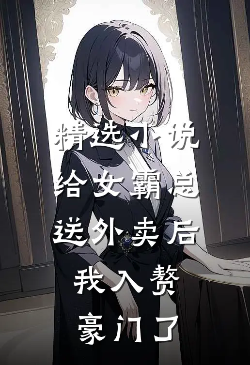 精选小说给女霸总送外卖后，我入赘豪门了