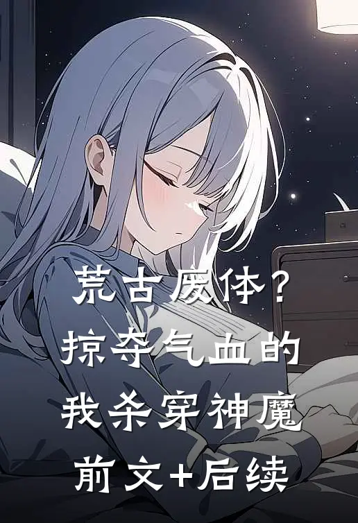荒古废体？掠夺气血的我杀穿神魔前文+后续