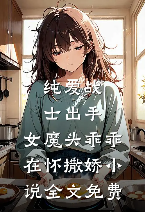 纯爱战士出手：女魔头乖乖在怀撒娇小说全文免费