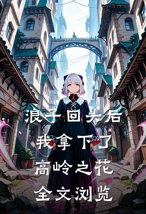 浪子回头后，我拿下了高岭之花全文浏览