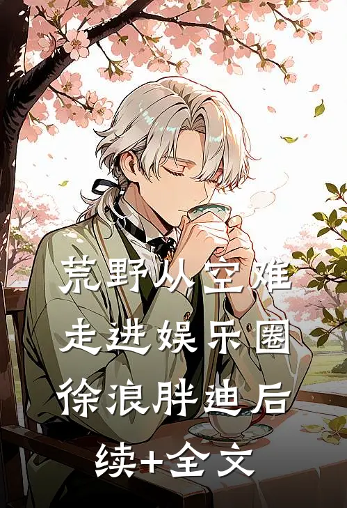 荒野从空难走进娱乐圈徐浪胖迪后续+全文