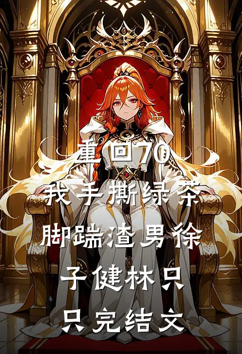 重回70，我手撕绿茶脚踹渣男徐子健林只只完结文