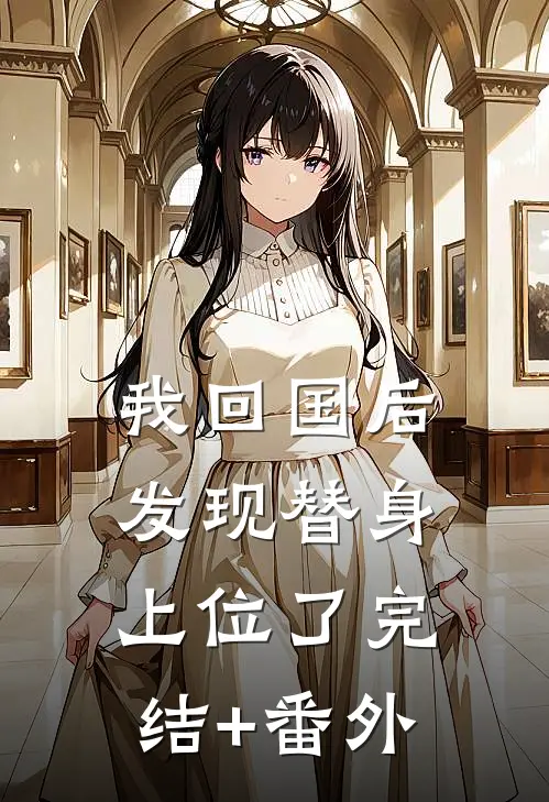 我回国后，发现替身上位了完结+番外